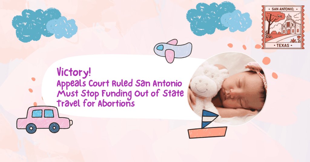 Victory! Appeals Court Ruled San Antonio Must Stop Funding Out of State Travel for Abortions | Texas ValuesTexas Values | Standing for faith, family, and freedom in Texas